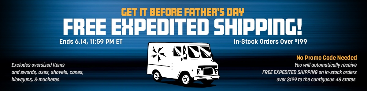 Get it Before Father's Day Free Expedited Shipping! In-Stock Orders Over $199. Ends 6/14/26, 11:59 PM ET. Excludes oversized items and swords, axes, shovels, canes, blowguns and machetes. No promo code needed. You will automatically receive free expedited shipping on in-stock orders over $199 to the contiguous 48 states. Shop