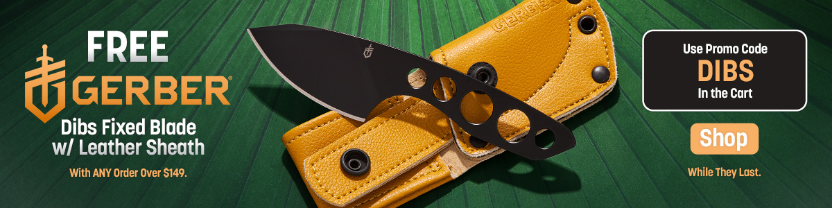 Free Gerber Dibs Fixed Blade with Leather Sheath with Any Order Over $149. Use Promo Code DIBS in the Cart. While they last.